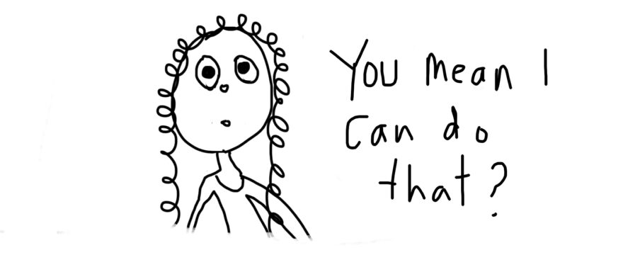 simple black and white drawing of a girl saying, "you mean I can do that?"